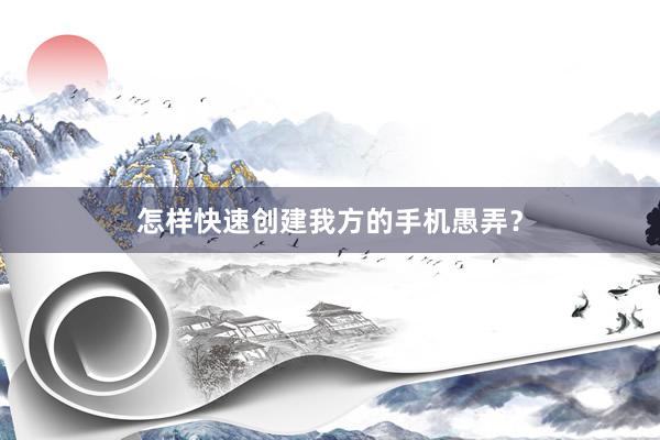 怎样快速创建我方的手机愚弄?