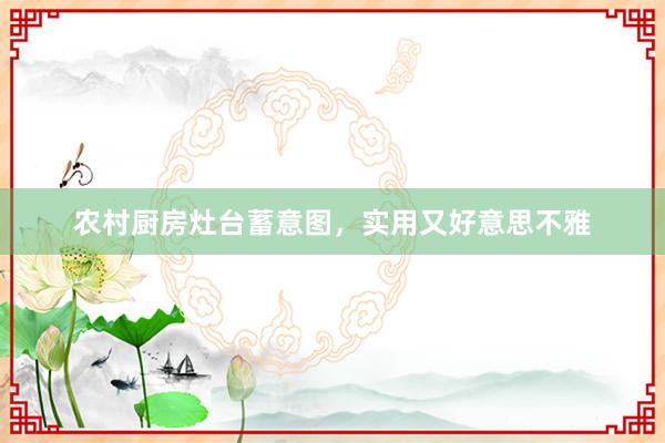 农村厨房灶台蓄意图,实用又好意思不雅