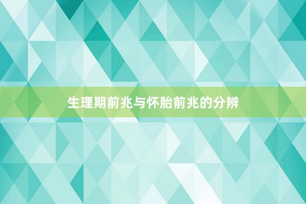 生理期前兆与怀胎前兆的分辨