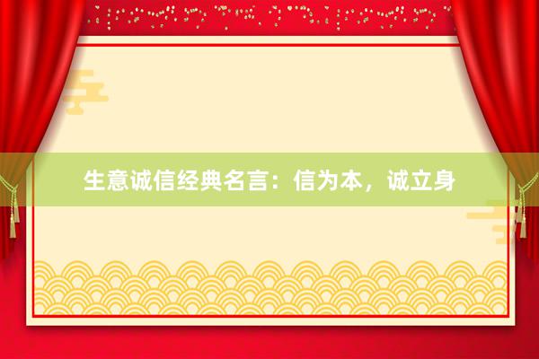 生意诚信经典名言:信为本,诚立身