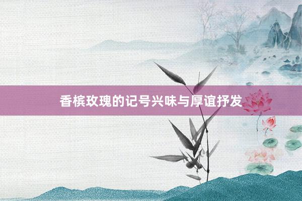 香槟玫瑰的记号兴味与厚谊抒发